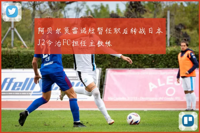 阿贝尔莫雷诺短暂任职后转战日本J2今治FC担任主教练