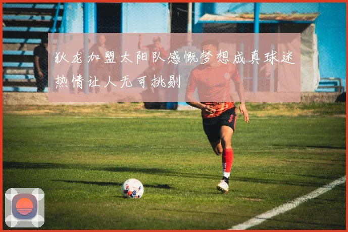 狄龙加盟太阳队感慨梦想成真球迷热情让人无可挑剔