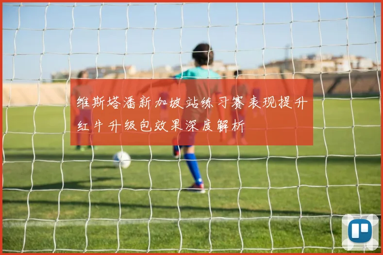 维斯塔潘新加坡站练习赛表现提升红牛升级包效果深度解析
